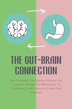 The Gut-Brain Connection How An Healthy Diet Improve Memory And Cognition Through The Relationship Of The Immune System, Nervous System, And Hormones (eBook, ePUB) - Colajuta, Jim
