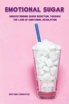 Emotional Sugar Understanding Sugar Addiction, Through the Lens of Emotional Regulation (eBook, ePUB) - Forrester, Brittany
