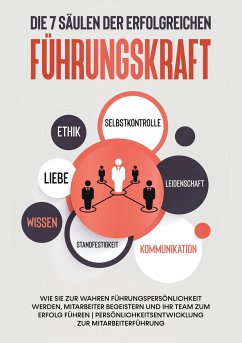 Die 7 Säulen der erfolgreichen Führungskraft: Wie Sie zur wahren Führungspersönlichkeit werden, Mitarbeiter begeistern und Ihr Team zum Erfolg führen   Persönlichkeitsentwicklung zur Mitarbeiterführung