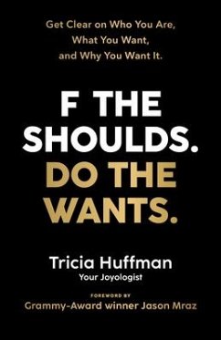 F the Shoulds. Do the Wants: Get Clear on Who You Are, What You Want, and Why You Want It. - Huffman, Tricia