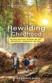 Rewilding Childhood: Raising Resilient Children Who Are Adventurous, Imaginative and Free