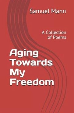 Aging Towards My Freedom: A Collection of Poems - Mann, Samuel