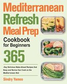 Mediterranean Refresh Meal Prep Cookbook for Beginners: 365-Day Delicious Make-Ahead Recipes that Busy and Novice Can Cook on the Mediterranean Diet