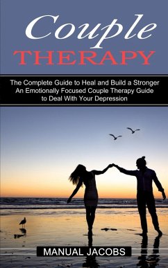 Couple Therapy: An Emotionally Focused Couple Therapy Guide to Deal With Your Depression (The Complete Guide to Heal and Build a Stron - Jacobs, Manual