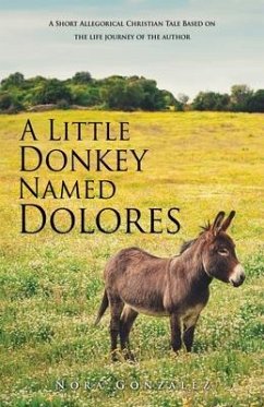 A Little Donkey Named Dolores: A Short Allegorical Christian Tale Based on the life journey of the author - Gonzalez, Nora