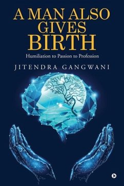 A Man Also Gives Birth: Humiliation to Passion to Profession - Jitendra Gangwani