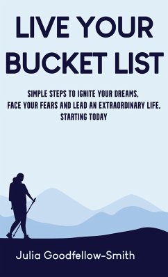 Live Your Bucket List: Simple Steps to Ignite Your Dreams, Face Your Fears and Lead an Extraordinary Life, Starting Today - Goodfellow-Smith, Julia