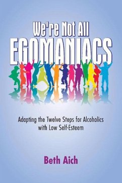 We're Not All Egomaniacs: Adapting the Twelve Steps for Alcoholics with Low Self-Esteem - Aich, Beth