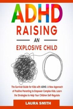 ADHD - Raising an Explosive Child: A New Approach of Positive Parenting to Empower Complex Kids. Learn the Strategies to Help Your Children Self-Regul - Smith, Laura