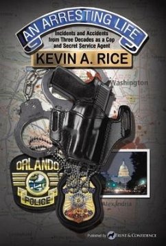 An Arresting Life: Incidents and Accidents from Three Decades as a Cop and Secret Service Agent - Rice, Kevin A.