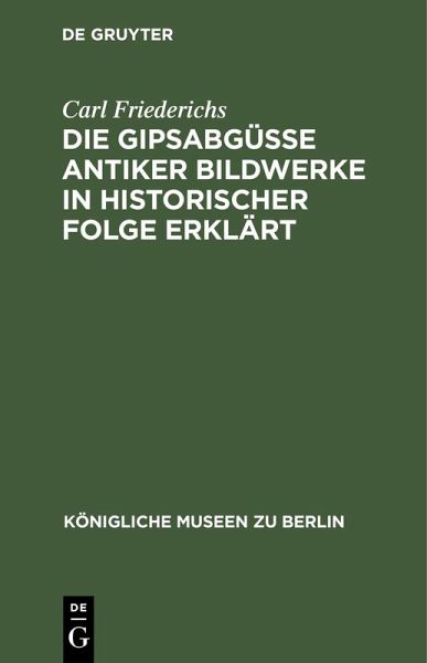 Die Gipsabgüsse antiker Bildwerke in historischer Folge erklärt (eBook, PDF) Die Gipsabgüsse antiker Bildwerke in historischer Folge erklärt (eBook, PDF)