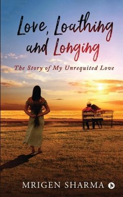 Love, Loathing and Longing: The Story of My Unrequited Love - Mrigen Sharma