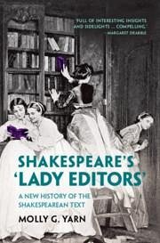 Shakespeare's 'Lady Editors' - Yarn, Molly G.