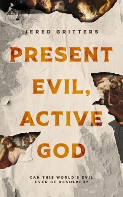 Present Evil, Active God: Can This World's Evil Ever Be Resolved? - Gritters, Jered