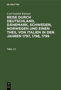 Carl Gottlob Küttner: Reise durch Deutschland, Dänemark, Schweden, Norwegen und einen Theil von Italien in den Jahren 1797, 1798, 1799. Theil 1/2 (eBook, PDF) - Küttner, Carl Gottlob