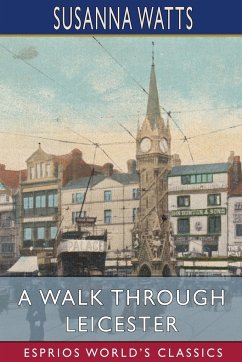 A Walk Through Leicester (Esprios Classics) - Watts, Susanna