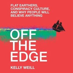Off the Edge: Flat Earthers, Conspiracy Culture, and Why People Will Believe Anything - Weill, Kelly