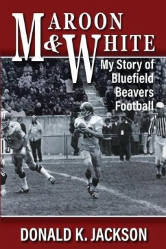 Maroon & White: My Story of Bluefield Beavers Football - Jackson, Donald K.