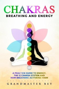 Chakras, Breathing and Energy: A practice guide to energy, the 12 chakra system and how breathing activates them - Bey, Grandmaster