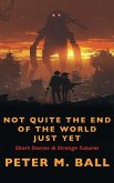 Not Quite The End Of The World Just Yet: Short Stories & Strange Futures: Short