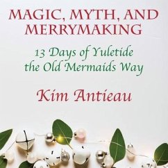 Magic, Myth, and Merrymaking: 13 Days of Yuletide the Old Mermaids Way (Color edition) - Antieau, Kim