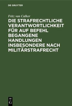 Die strafrechtliche Verantwortlichkeit für auf Befehl begangene Handlungen insbesondere nach Militärstrafrecht (eBook, PDF) - Calker, Fritz Van