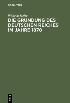 Die Gründung des Deutschen Reiches im Jahre 1870 (eBook, PDF) - Stolze, Wilhelm Die Gründung des Deutschen Reiches im Jahre 1870 (eBook, PDF) - Stolze, Wilhelm