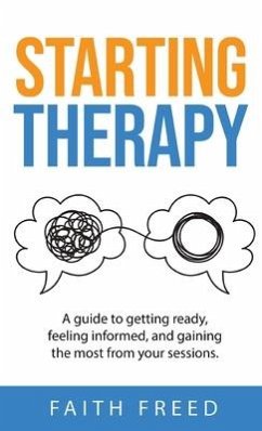 Starting Therapy: A Guide to Getting Ready, Feeling Informed, and Gaining the Most from Your Sessions - Freed, Faith