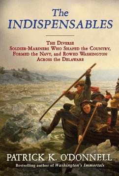The Indispensables: The Diverse Soldier-Mariners Who Shaped the Country, Formed the Navy, and Rowed Washington Across the Delaware - O'Donnell, Patrick K.