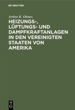 Heizungs-, Lüftungs- und Dampfkraftanlagen in den Vereinigten Staaten von Amerika (eBook, PDF) - Ohmes, Arthur K. Heizungs-, Lüftungs- und Dampfkraftanlagen in den Vereinigten Staaten von Amerika (eBook, PDF) - Ohmes, Arthur K.