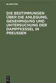 Die Bestimmungen über die Anlegung, Genehmigung und Untersuchung der Dampfkessel in Preußen (eBook, PDF)