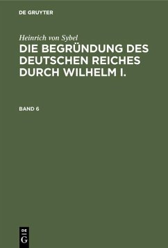 Heinrich von Sybel: Die Begründung des Deutschen Reiches durch Wilhelm I.. Band 6 (eBook, PDF) - Sybel, Heinrich Von