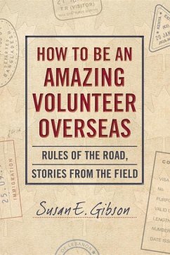 How to Be an Amazing Volunteer Overseas: Rules of the Road, Stories from the Field - Gibson, Susan E.