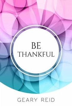 Be Thankful: Do you want reasons to celebrate? If so, read this book? Geary Reid gives you many reasons to be thankful, starting fr - Reid, Geary