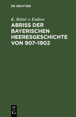 Abriß der Bayerischen Heeresgeschichte von 907-1902 (eBook, PDF) - Endres, K. Ritter V.