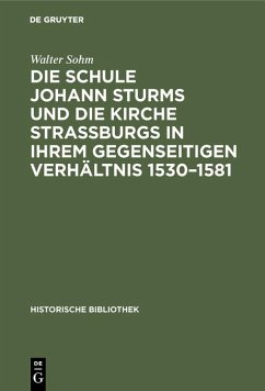 Die Schule Johann Sturms und die Kirche Straßburgs in ihrem gegenseitigen Verhältnis 1530-1581 (eBook, PDF) - Sohm, Walter