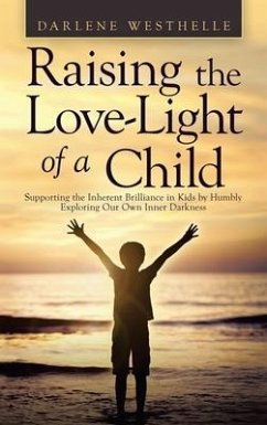 Raising the Love-Light of a Child: Supporting the Inherent Brilliance in Kids by Humbly Exploring Our Own Inner Darkness - Westhelle, Darlene