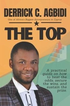 The Top: A practical guide on how to beat the odds, secure the wins, and sustain the prize. - Agbidi, Derrick Chiosabuofu