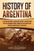 History of Argentina: A Captivating Guide to Argentine History, Starting from the Pre-Columbian Period Through the Inca Empire and Spanish C