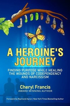 A Heroine's Journey: Finding Purpose While Healing the Wounds of Codependency and Narcissism - Francis, Cheryl