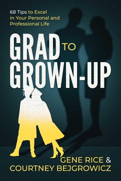 Grad to Grown-Up: 68 Tips to Excel in Your Personal and Professional Life - Rice, Gene; Bejgrowicz, Courtney