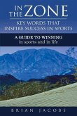 In the Zone - Key Words That Inspire Success in Sports: A Guide to Winning - In Sports and in Life