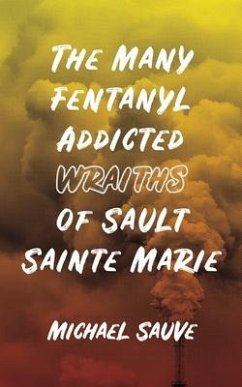 The Many Fentanyl Addicted Wraiths of Sault Sainte Marie - Sauve, Michael