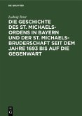 Die Geschichte des St. Michaels-Ordens in Bayern und der St. Michaels-Bruderschaft seit dem Jahre 1693 bis auf die Gegenwart (eBook, PDF)