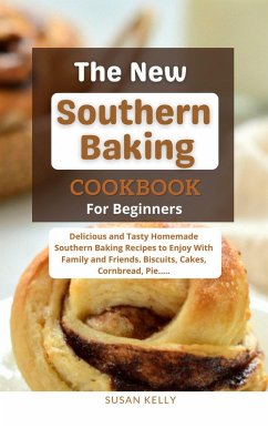 Cover The New Southern Baking Cookbook For Beginners : Delicious and Tasty Homemade Southern Baking Recipes to Enjoy With Family and Friends. Biscuits, Cakes, Cornbread, Pie..... (eBook, ePUB)