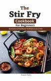 The Stir Fry Cookbook For Beginners : Quick,Easy and Healthy Stir fry Recipes to try a home (eBook, ePUB)