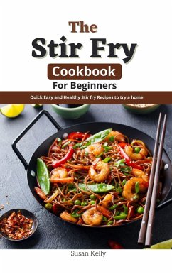 The Stir Fry Cookbook For Beginners : Quick,Easy and Healthy Stir fry Recipes to try a home (eBook, ePUB) - Kelly, Susan