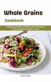 Whole Grains Cookbook : Healthy and Delicious Whole Grain Recipes to Cook at Home for Healthy Living (eBook, ePUB)