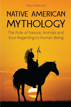 Native American Mythology The Role of Nature, Animals and Soul Regarding to Human Being (eBook, ePUB) - Bellacoola, Wilson