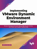 Implementing VMware Dynamic Environment Manager: Manage, Administer and Control VMware DEM, Dynamic Desktop, User Policies and Complete Troubleshooting (English Edition) (eBook, ePUB)